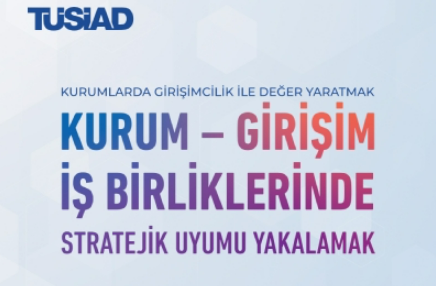 “TÜSİAD Kurum–Girişim İş Birliklerinde Stratejik Uyumu Yakalamak” Raporu Yayımlandı